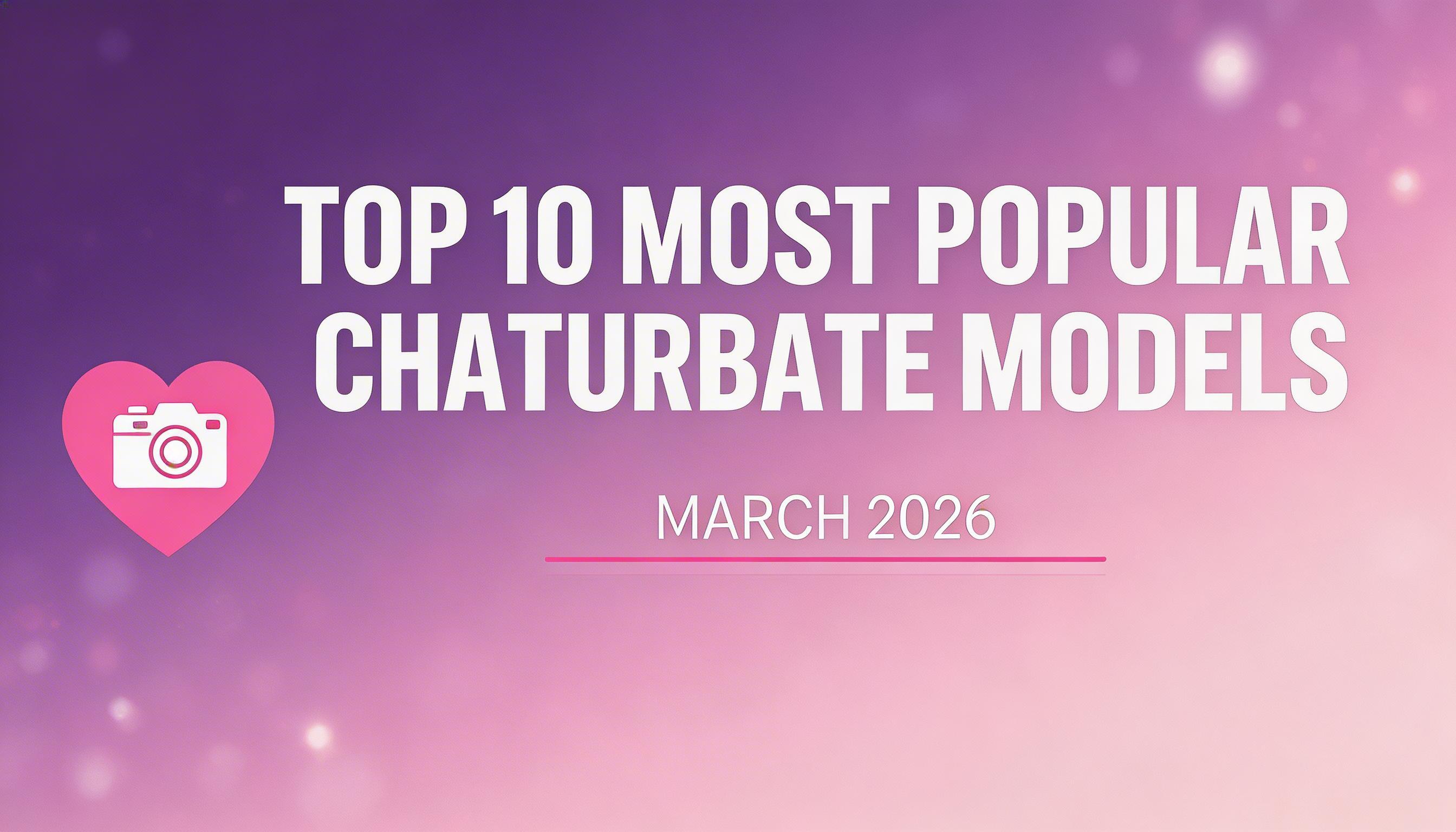 Top 10 Most Popular Chaturbate Models in March 2026